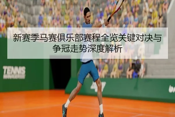 新赛季马赛俱乐部赛程全览关键对决与争冠走势深度解析