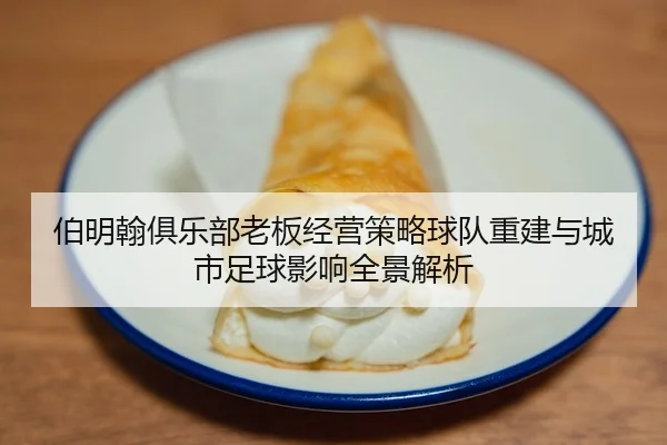 伯明翰俱乐部老板经营策略球队重建与城市足球影响全景解析