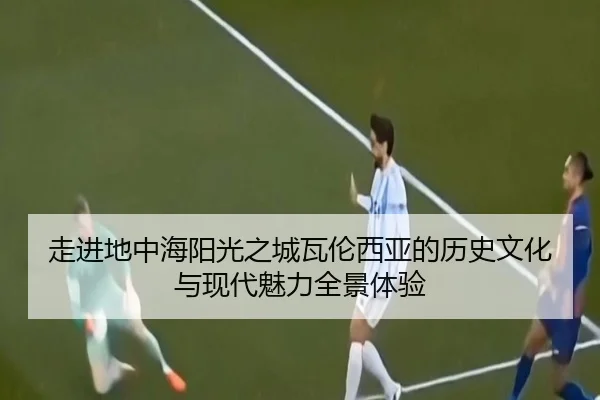 走进地中海阳光之城瓦伦西亚的历史文化与现代魅力全景体验