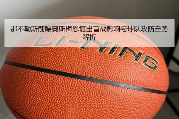 那不勒斯前瞻奥斯梅恩复出首战影响与球队攻防走势解析